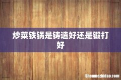 炒菜铁锅是铸造好还是锻打好
