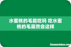 水蜜桃的毛能吃吗 吃水蜜桃的毛居然会这样