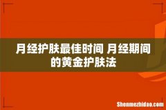 月经护肤最佳时间 月经期间的黄金护肤法