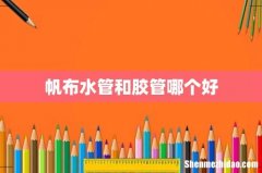 帆布水管和胶管哪个好