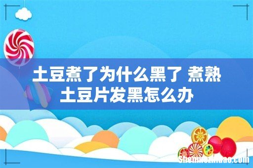 土豆煮了为什么黑了 煮熟土豆片发黑怎么办