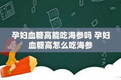 孕妇血糖高能吃海参吗 孕妇血糖高怎么吃海参