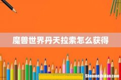 魔兽世界丹天拉索怎么获得