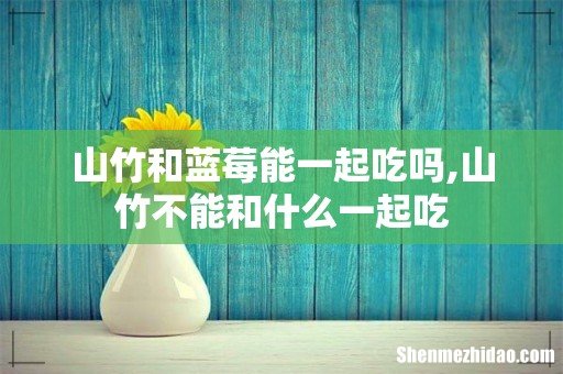 山竹和蓝莓能一起吃吗,山竹不能和什么一起吃