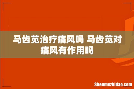 马齿苋治疗痛风吗 马齿苋对痛风有作用吗