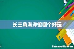 长三角海洋馆哪个好玩