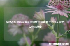 花呗怎么套出来没有手续费手续费多少 2021花呗怎么套出现金