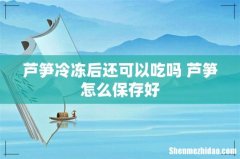 芦笋冷冻后还可以吃吗 芦笋怎么保存好