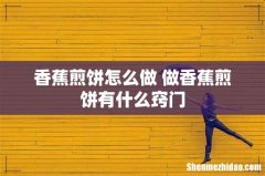 香蕉煎饼怎么做 做香蕉煎饼有什么窍门