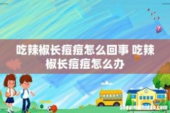 吃辣椒长痘痘怎么回事 吃辣椒长痘痘怎么办