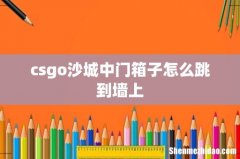 csgo沙城中门箱子怎么跳到墙上