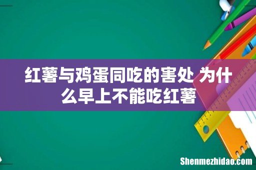 红薯与鸡蛋同吃的害处 为什么早上不能吃红薯