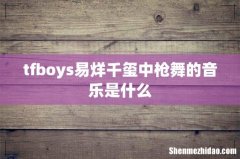 tfboys易烊千玺中枪舞的音乐是什么