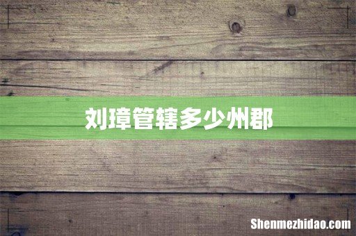 刘璋管辖多少州郡