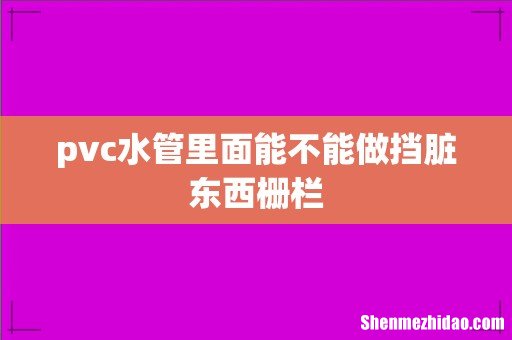 pvc水管里面能不能做挡脏东西栅栏