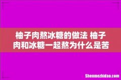 柚子肉熬冰糖的做法 柚子肉和冰糖一起熬为什么是苦的