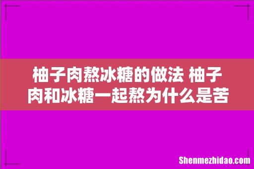 柚子肉熬冰糖的做法 柚子肉和冰糖一起熬为什么是苦的