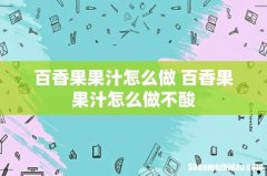 百香果果汁怎么做 百香果果汁怎么做不酸