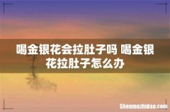 喝金银花会拉肚子吗 喝金银花拉肚子怎么办