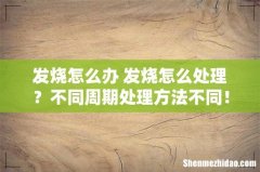 发烧怎么办 发烧怎么处理？不同周期处理方法不同！