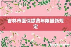 吉林市医保缴费年限最新规定