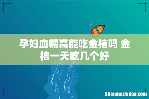 孕妇血糖高能吃金桔吗 金桔一天吃几个好