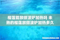 榴莲能放微波炉加热吗 未熟的榴莲放微波炉加热多久