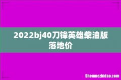 2022bj40刀锋英雄柴油版落地价