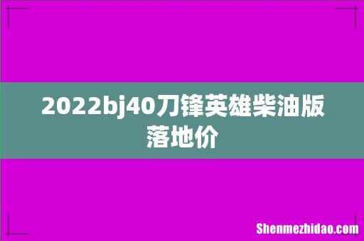 2022bj40刀锋英雄柴油版落地价