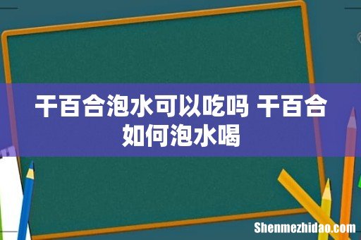 干百合泡水可以吃吗 干百合如何泡水喝