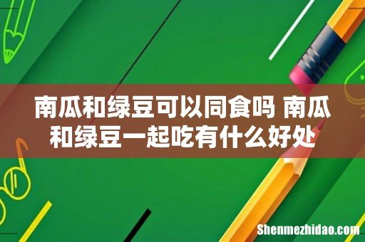 南瓜和绿豆可以同食吗 南瓜和绿豆一起吃有什么好处