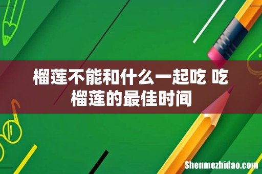 榴莲不能和什么一起吃 吃榴莲的最佳时间