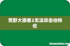 荒野大镖客2无法攻击伯特伦