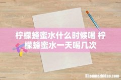 柠檬蜂蜜水什么时候喝 柠檬蜂蜜水一天喝几次