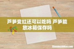 芦笋变红还可以吃吗 芦笋能放冰箱保存吗